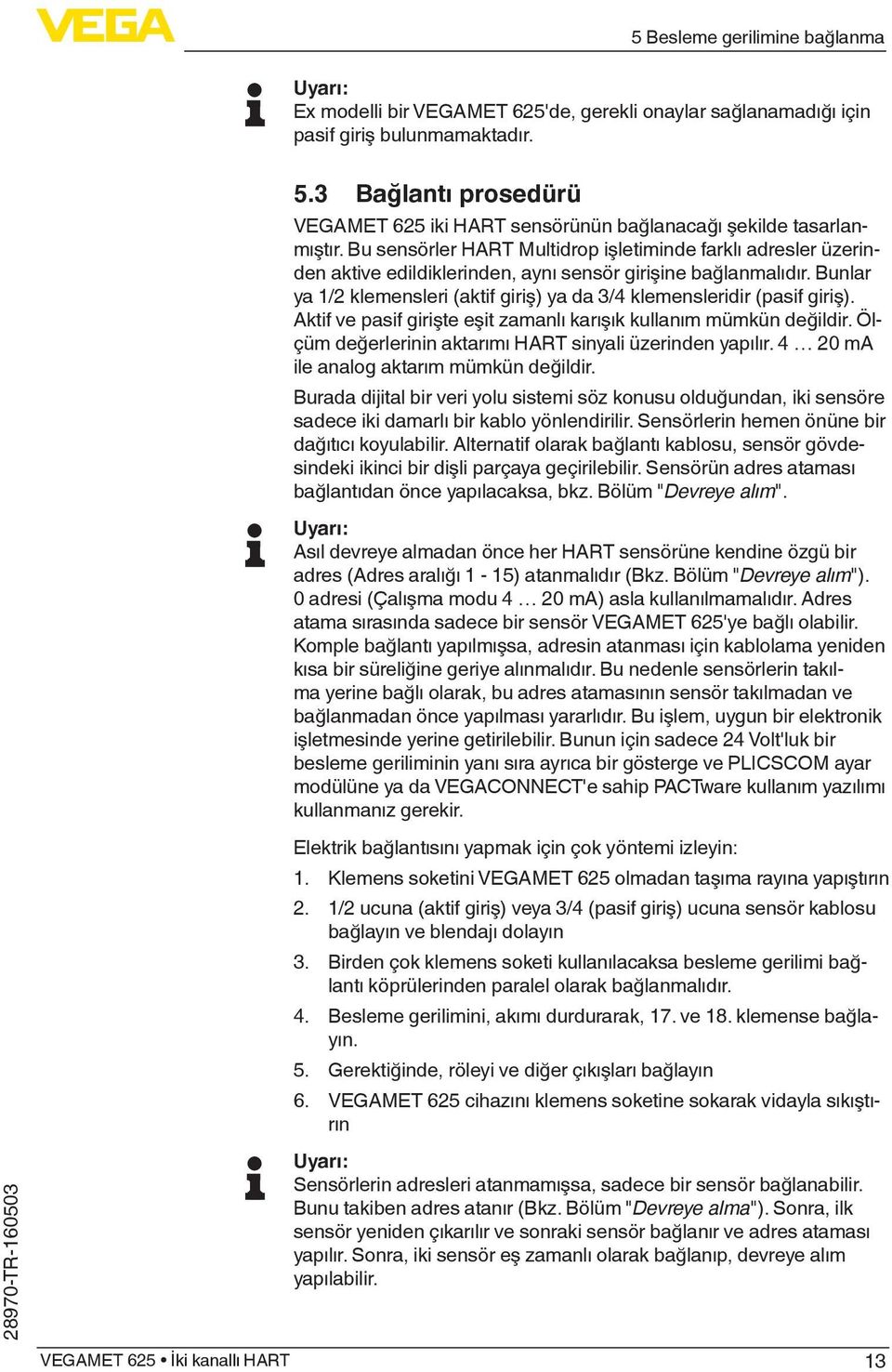 Bu sensörler HART Multidrop işletiminde farklı adresler üzerinden aktive edildiklerinden, aynı sensör girişine bağlanmalıdır.