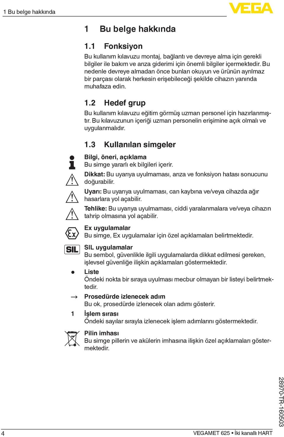 2 Hedef grup Bu kullanım kılavuzu eğitim görmüş uzman personel için hazırlanmıştır. Bu kılavuzunun içeriği uzman personelin erişimine açık olmalı ve uygulanmalıdır. 1.