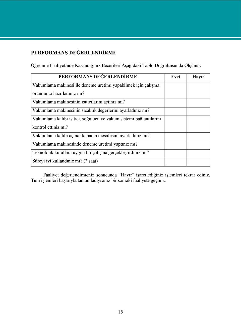 Vakumlama kalıbı ısıtıcı, soğutucu ve vakum sistemi bağlantılarını kontrol ettiniz mi? Vakumlama kalıbı açma- kapama mesafesini ayarladınız mı? Vakumlama makinesinde deneme üretimi yaptınız mı?