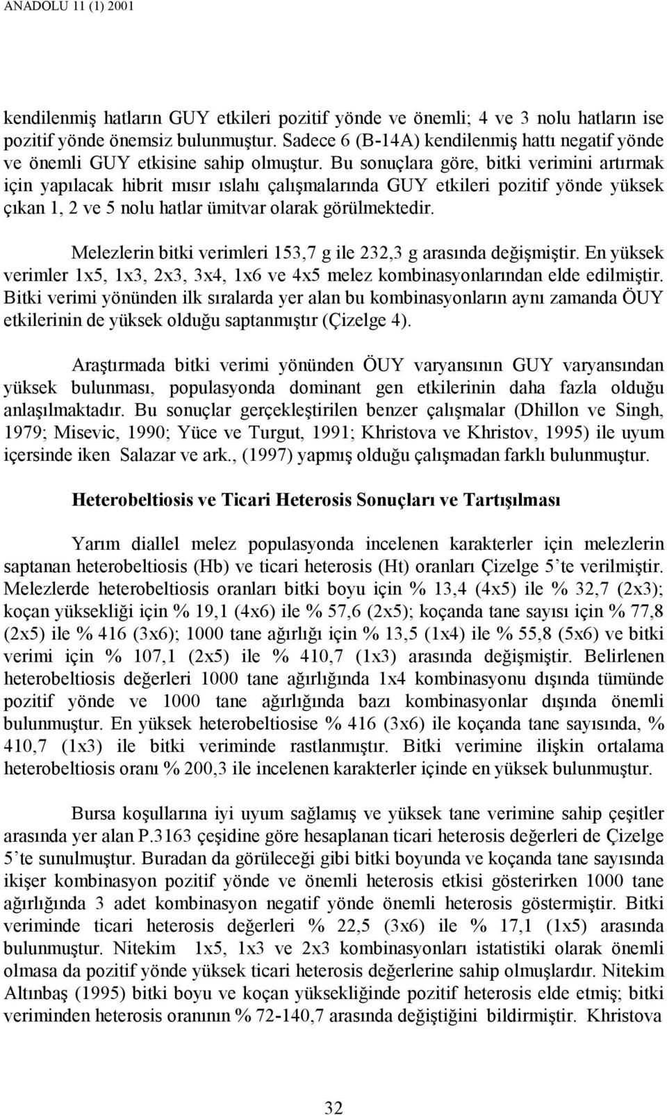 Bu sonuçlara göre, bitki verimini artırmak için yapılacak hibrit mısır ıslahı çalışmalarında GUY etkileri pozitif yönde yüksek çıkan 1, 2 ve 5 nolu hatlar ümitvar olarak görülmektedir.