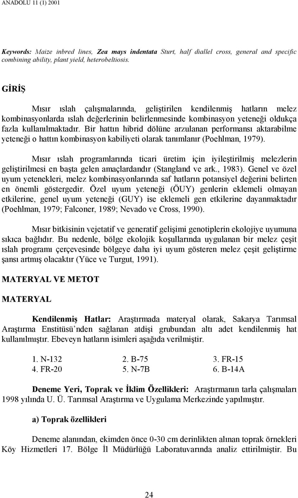 Bir hattın hibrid dölüne arzulanan performansı aktarabilme yeteneği o hattın kombinasyon kabiliyeti olarak tanımlanır (Poehlman, 1979).