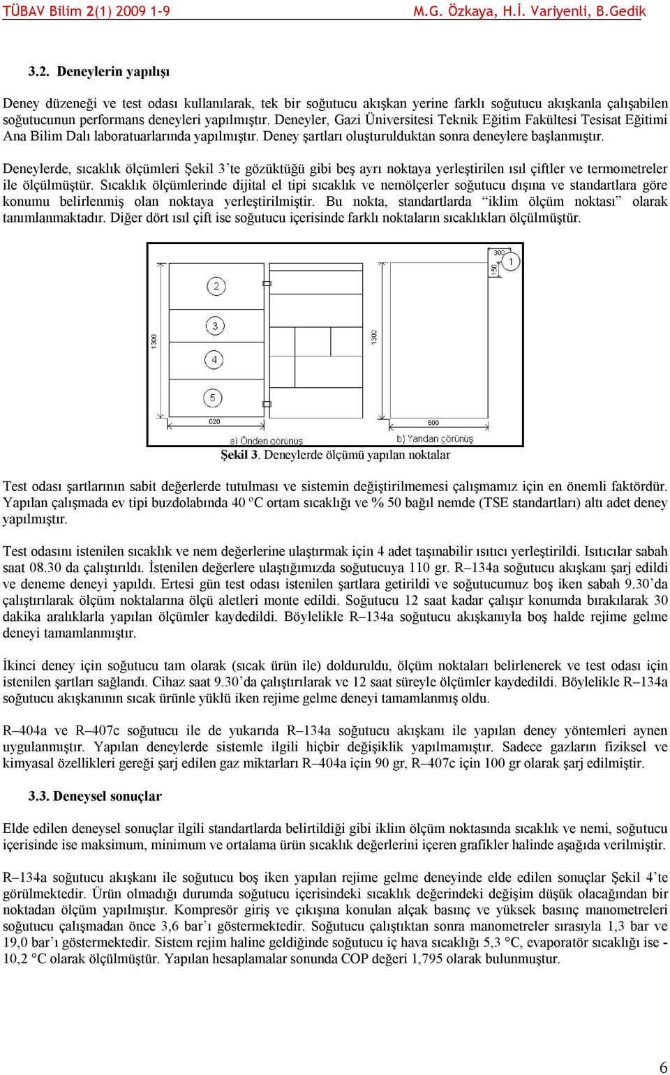 Deneylerde, sıcaklık ölçümleri Şekil 3 te gözüktüğü gibi beş ayrı noktaya yerleştirilen ısıl çiftler ve termometreler ile ölçülmüştür.