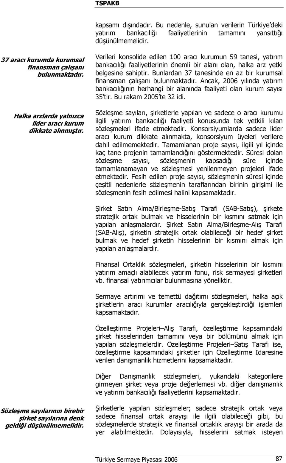 Verileri konsolide edilen 100 aracı kurumun 59 tanesi, yatırım bankacılığı faaliyetlerinin önemli bir alanı olan, halka arz yetki belgesine sahiptir.