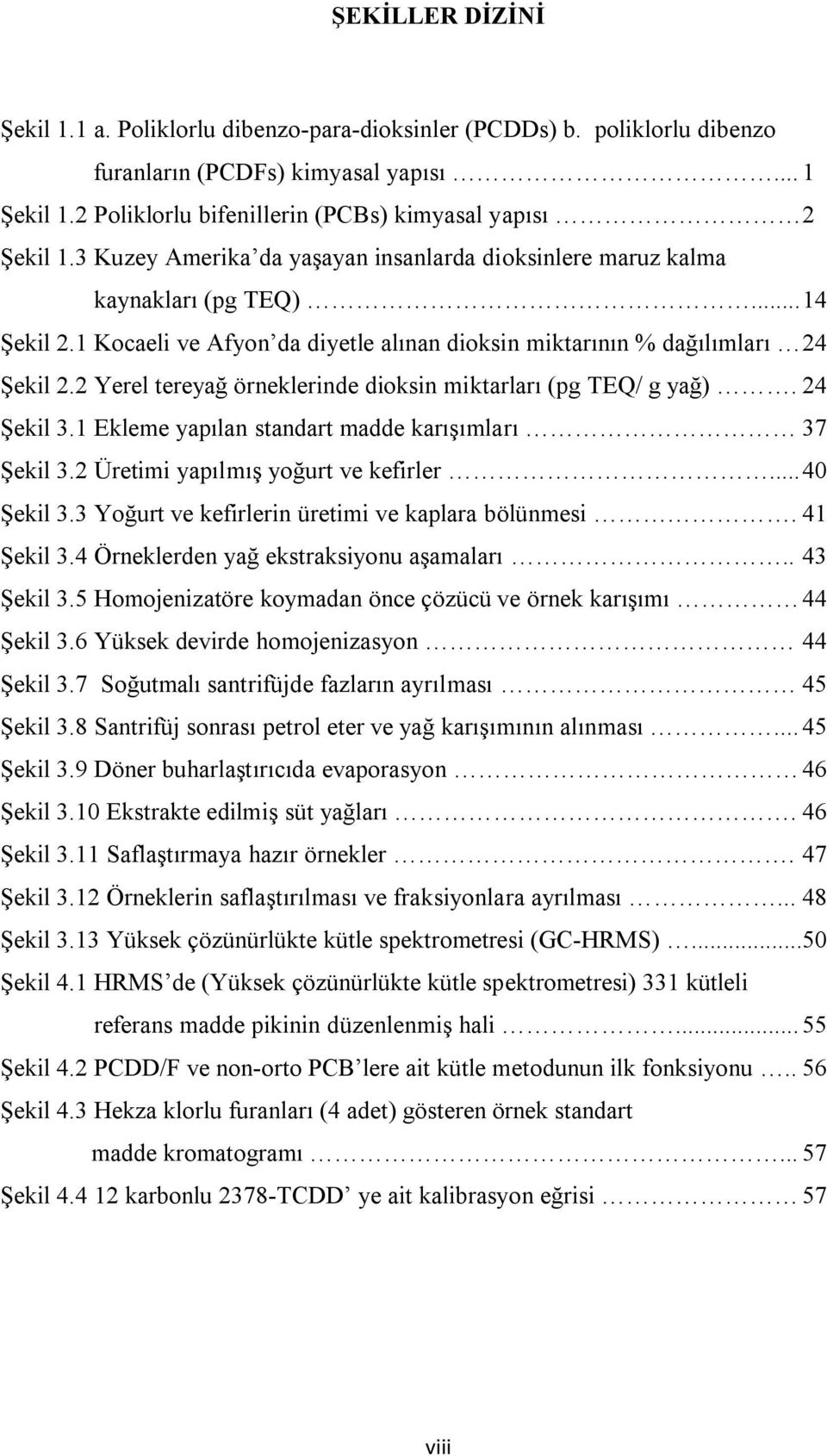 1 Kocaeli ve Afyon da diyetle alınan dioksin miktarının % dağılımları 24 Şekil 2.2 Yerel tereyağ örneklerinde dioksin miktarları (pg TEQ/ g yağ). 24 Şekil 3.