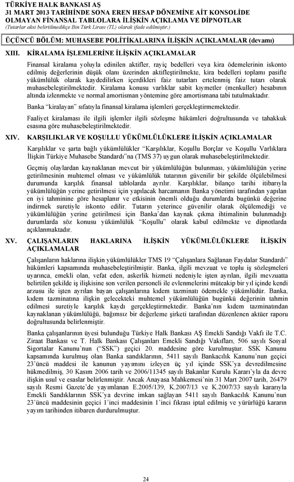 kira bedelleri toplamı pasifte yükümlülük olarak kaydedilirken içerdikleri faiz tutarları ertelenmiş faiz tutarı olarak muhasebeleştirilmektedir.