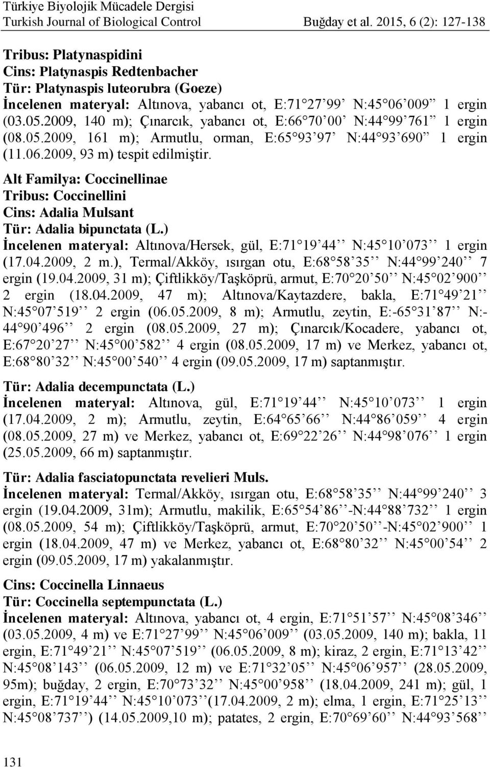 2009, 140 m); Çınarcık, yabancı ot, E:66 70 00 N:44 99 761 1 ergin (08.05.2009, 161 m); Armutlu, orman, E:65 93 97 N:44 93 690 1 ergin (11.06.2009, 93 m) tespit edilmiģtir.