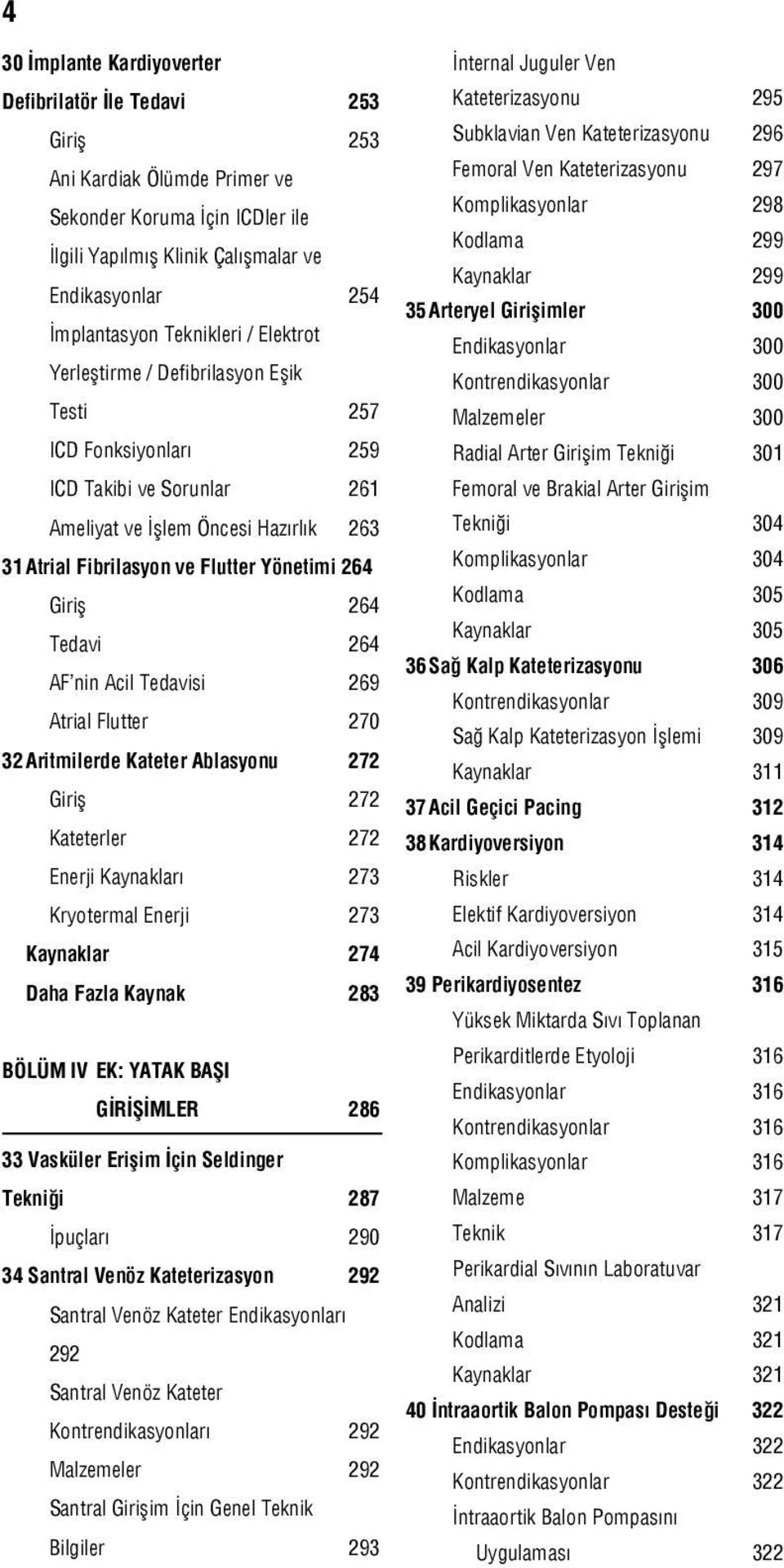 Giriş 264 Tedavi 264 AF nin Acil Tedavisi 269 Atrial Flutter 270 32 Aritmilerde Kateter Ablasyonu 272 Giriş 272 Kateterler 272 Enerji Kaynakları 273 Kryotermal Enerji 273 Kaynaklar 274 Daha Fazla