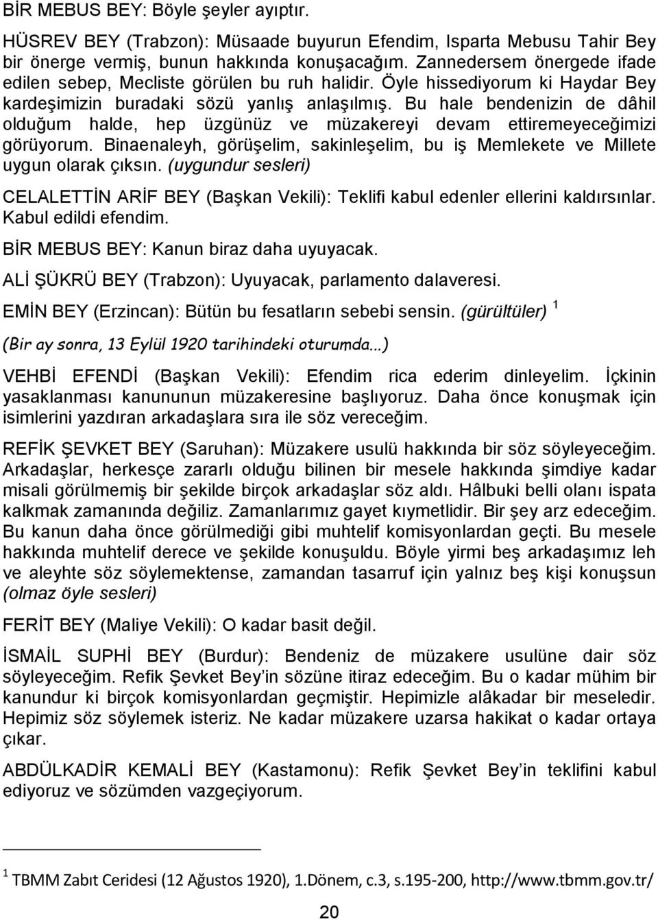 Bu hale bendenizin de dâhil olduğum halde, hep üzgünüz ve müzakereyi devam ettiremeyeceğimizi görüyorum. Binaenaleyh, görüşelim, sakinleşelim, bu iş Memlekete ve Millete uygun olarak çıksın.