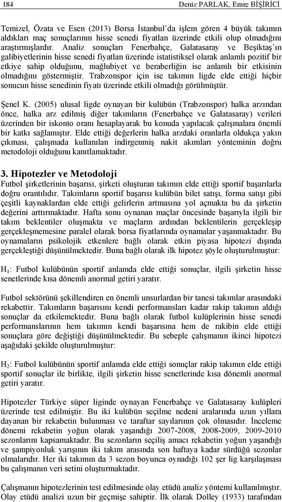 Analiz sonuçları Fenerbahçe, Galatasaray ve Beşiktaş ın galibiyetlerinin hisse senedi fiyatlan üzerinde istatistiksel olarak anlamlı pozitif bir etkiye sahip olduğunu, mağlubiyet ve beraberliğin ise