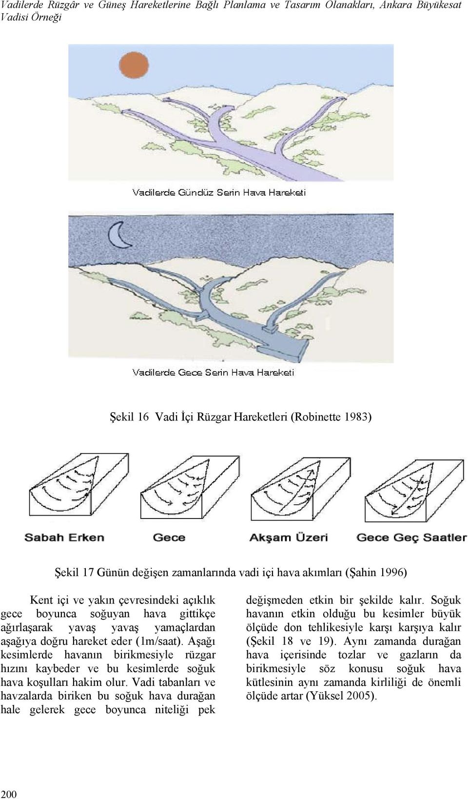 Aşağı kesimlerde havanın birikmesiyle rüzgar hızını kaybeder ve bu kesimlerde soğuk hava koşulları hakim olur.