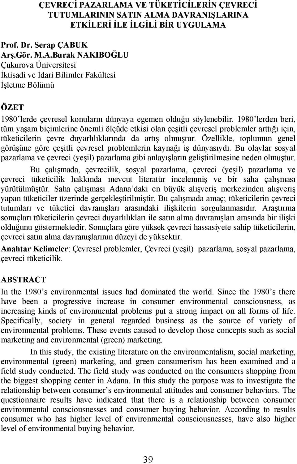 Özellikle, toplumun genel görüşüne göre çeşitli çevresel problemlerin kaynağı iş dünyasıydı. Bu olaylar sosyal pazarlama ve çevreci (yeşil) pazarlama gibi anlayışların geliştirilmesine neden olmuştur.