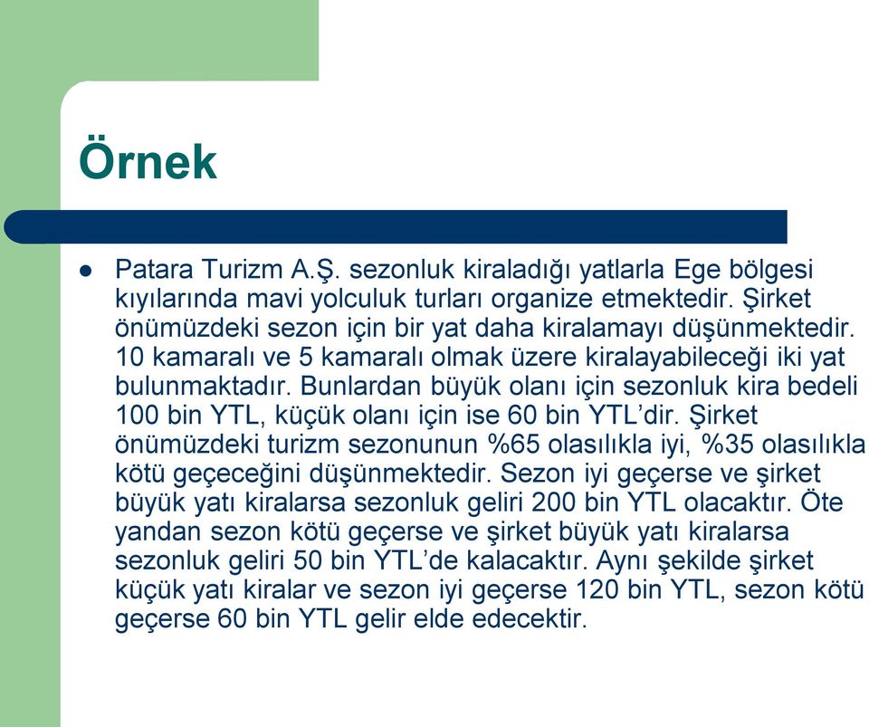 Şirket önümüzdeki turizm sezonunun %65 olasılıkla iyi, %35 olasılıkla kötü geçeceğini düşünmektedir. Sezon iyi geçerse ve şirket büyük yatı kiralarsa sezonluk geliri 200 bin YTL olacaktır.