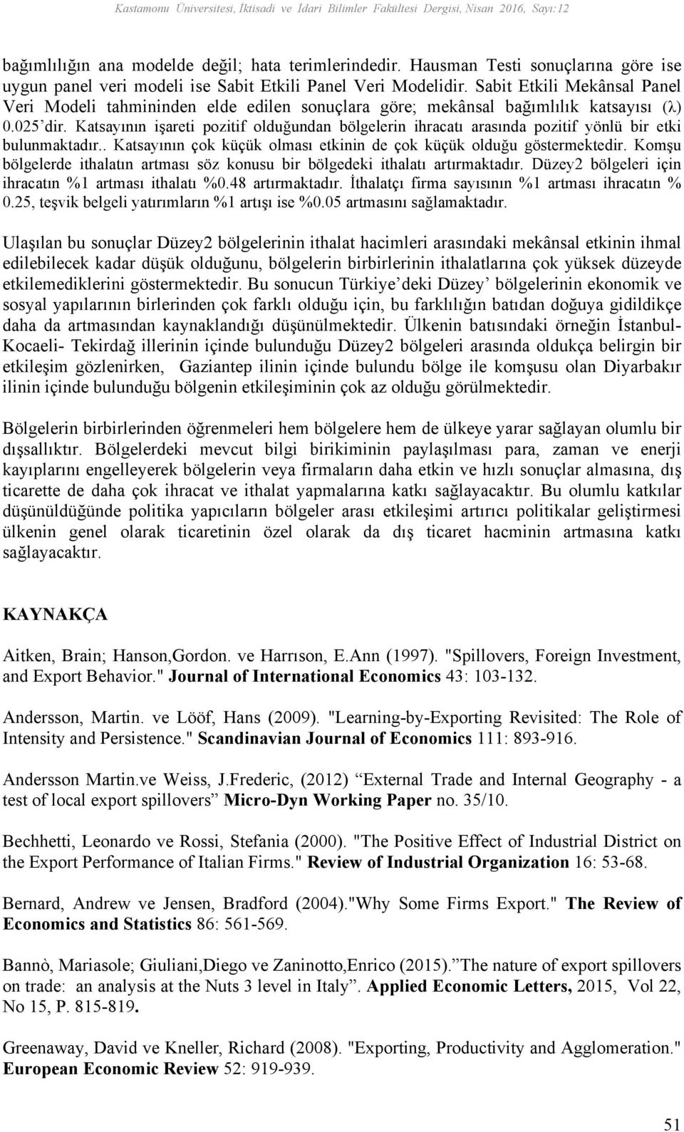 Sabit Etkili Mekânsal Panel Veri Modeli tahmininden elde edilen sonuçlara göre; mekânsal bağımlılık katsayısı (λ) 0.025 dir.