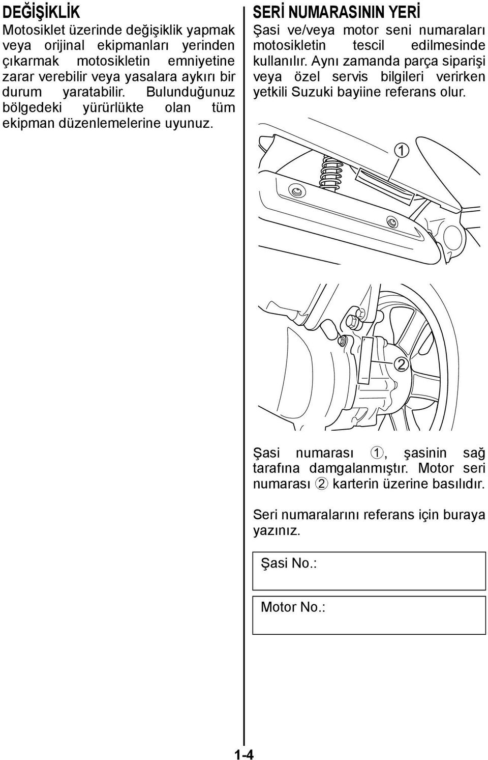 SERİ NUMARASININ YERİ Şasi ve/veya motor seni numaraları motosikletin tescil edilmesinde kullanılır.