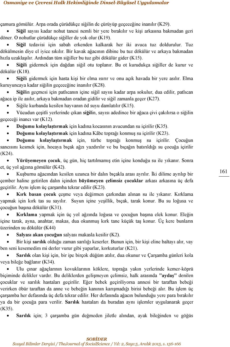 Siğil tedavisi için sabah erkenden kalkarak her iki avuca tuz doldurulur. Tuz dökülmesin diye el iyice sıkılır. Bir kavak ağacının dibine bu tuz dökülür ve arkaya bakmadan hızla uzaklaşılır.