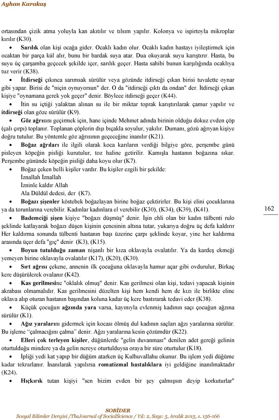 Hasta sahibi bunun karşılığında ocaklıya tuz verir (K38). İtdirseği çıkınca sarımsak sürülür veya gözünde itdirseği çıkan birisi tuvalette oynar gibi yapar. Birisi de "niçin oynuyorsun" der.