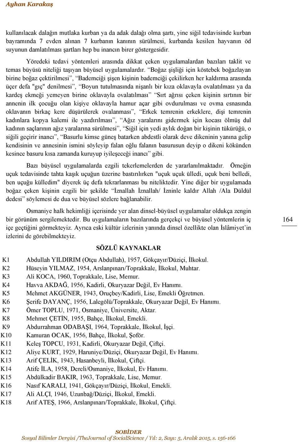 Yöredeki tedavi yöntemleri arasında dikkat çeken uygulamalardan bazıları taklit ve temas büyüsü niteliği taşıyan büyüsel uygulamalardır.