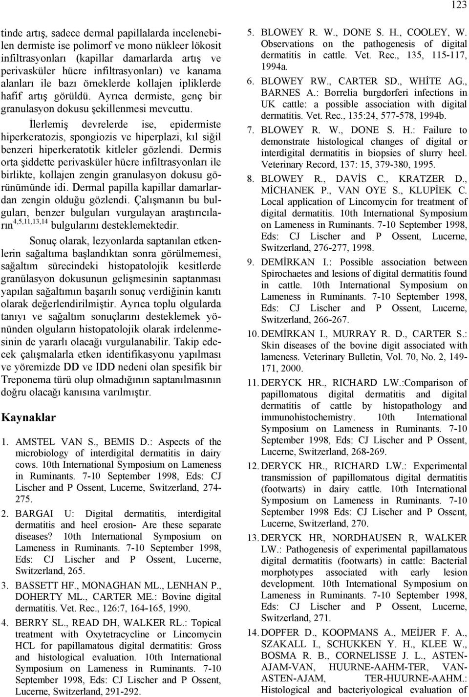 İlerlemiş devrelerde ise, epidermiste hiperkeratozis, spongiozis ve hiperplazi, kıl siğil benzeri hiperkeratotik kitleler gözlendi.