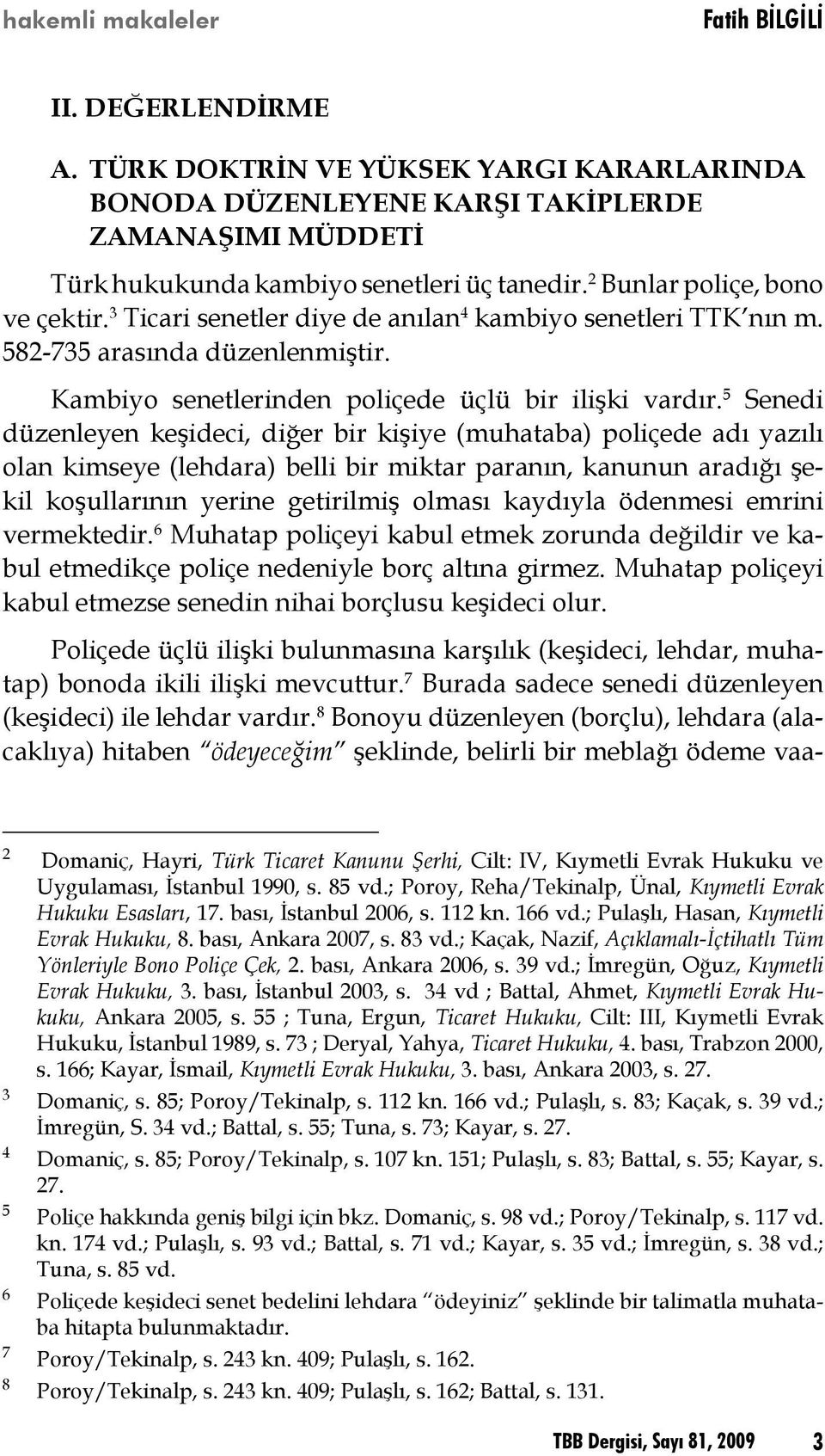 5 Senedi düzenleyen keşideci, diğer bir kişiye (muhataba) poliçede adı yazılı olan kimseye (lehdara) belli bir miktar paranın, kanunun aradığı şekil koşullarının yerine getirilmiş olması kaydıyla