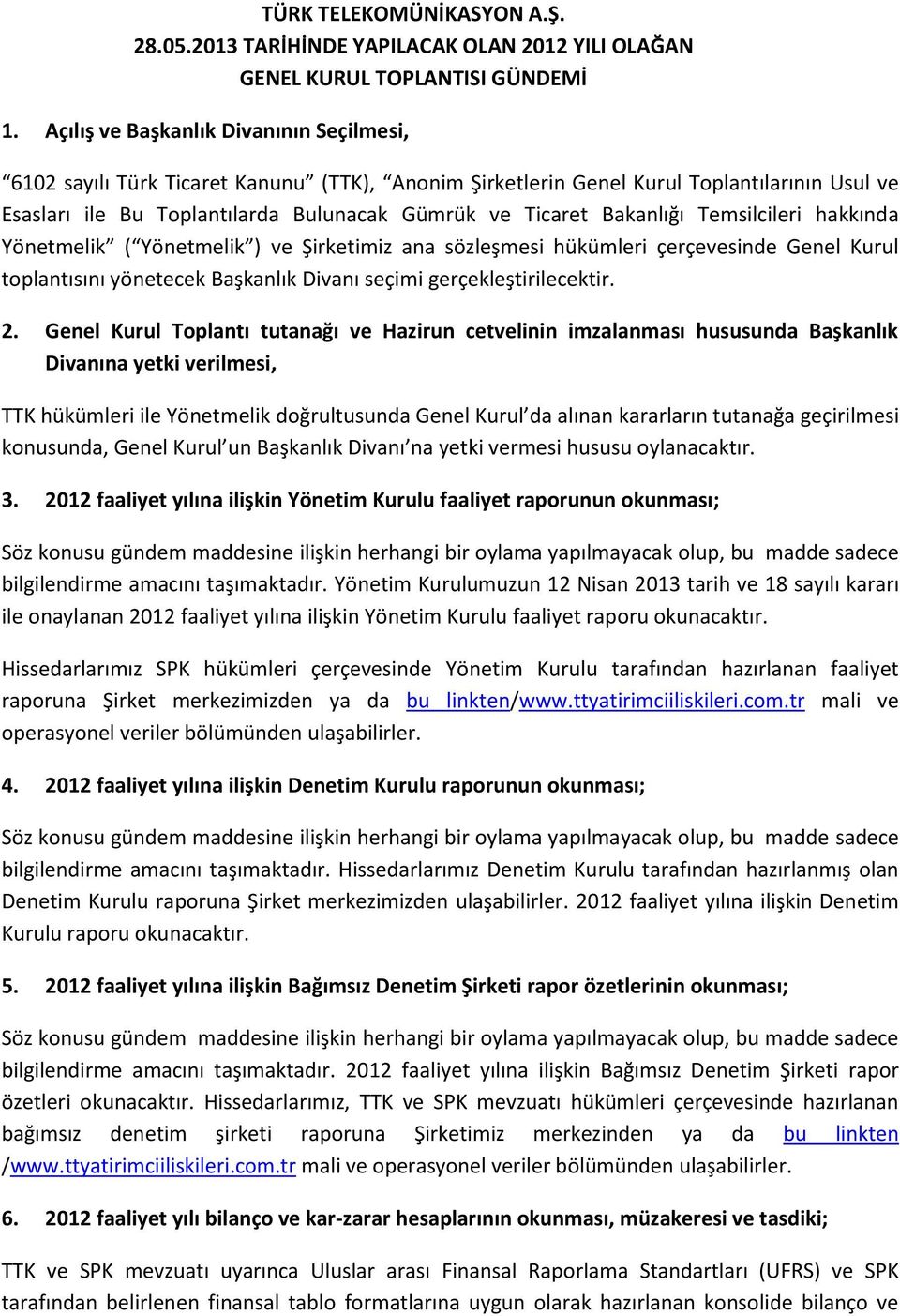 Bakanlığı Temsilcileri hakkında Yönetmelik ( Yönetmelik ) ve Şirketimiz ana sözleşmesi hükümleri çerçevesinde Genel Kurul toplantısını yönetecek Başkanlık Divanı seçimi gerçekleştirilecektir. 2.