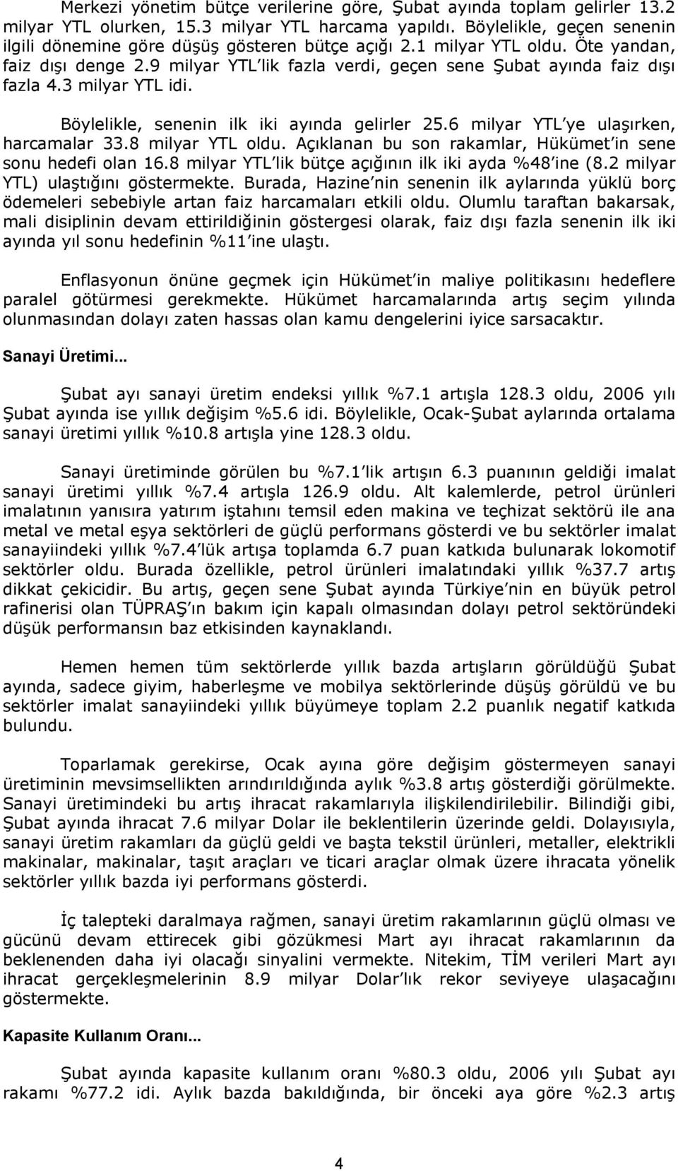 3 milyar YTL idi. Böylelikle, senenin ilk iki ayında gelirler 25.6 milyar YTL ye ulaşırken, harcamalar 33.8 milyar YTL oldu. Açıklanan bu son rakamlar, Hükümet in sene sonu hedefi olan 16.