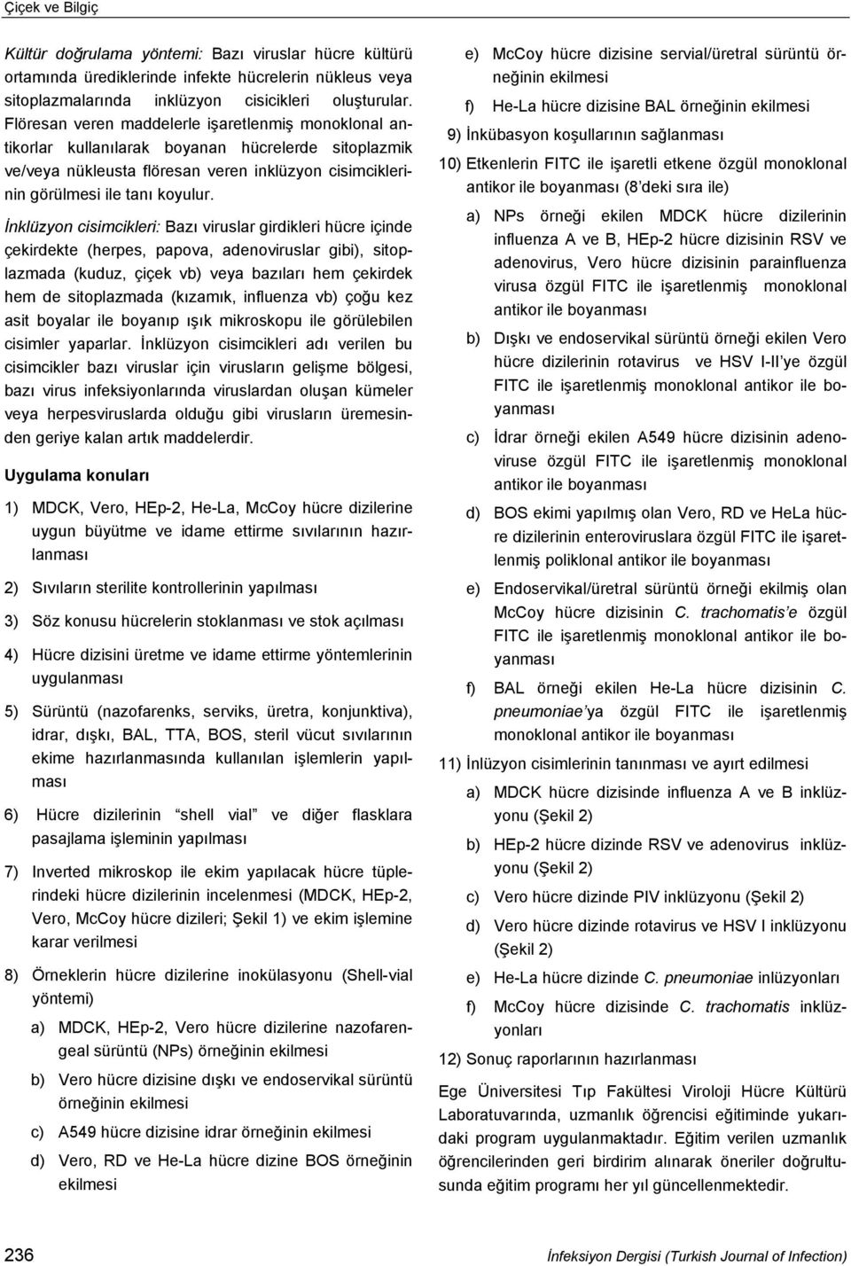 İnklüzyon cisimcikleri: Bazı viruslar girdikleri hücre içinde çekirdekte (herpes, papova, adenoviruslar gibi), sitoplazmada (kuduz, çiçek vb) veya bazıları hem çekirdek hem de sitoplazmada (kızamık,