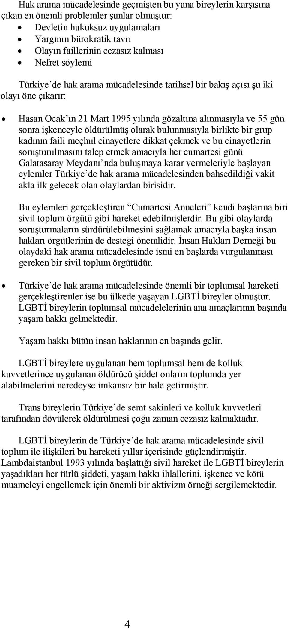 olarak bulunmasıyla birlikte bir grup kadının faili meçhul cinayetlere dikkat çekmek ve bu cinayetlerin soruşturulmasını talep etmek amacıyla her cumartesi günü Galatasaray Meydanı nda buluşmaya