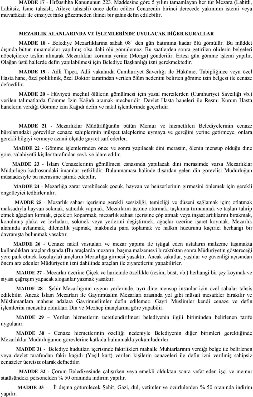 gözetmeden ikinci bir şahıs defin edilebilir. MEZARLIK ALANLARINDA VE İŞLEMLERİNDE UYULACAK DİĞER KURALLAR MADDE 18 - Belediye Mezarlıklarına sabah 08 den gün batımına kadar ölü gömülür.