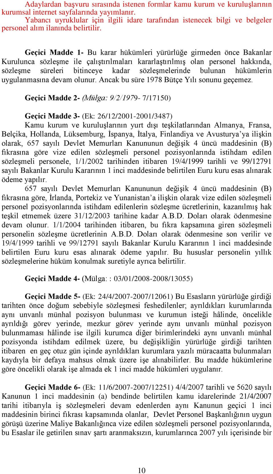 Geçici Madde 1- Bu karar hükümleri yürürlüğe girmeden önce Bakanlar Kurulunca sözleşme ile çalıştırılmaları kararlaştırılmış olan personel hakkında, sözleşme süreleri bitinceye kadar sözleşmelerinde