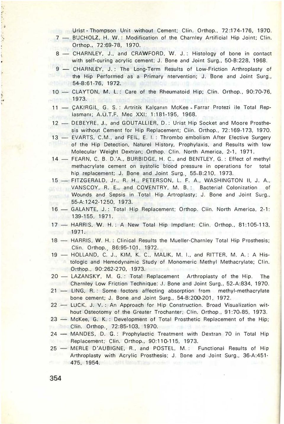 Bone and Joint Surg.. 54-B:61-76. 1972. CLAYTON. M. L.: Care of the Rheumatoid Hip; Clin. Orthop.. 90:70-76. 1973. ÇAKIRGiL. G. S.: Artritik Kalçanın McKee - Farrar Protezi ile Total Replasmanı; A.Ü.