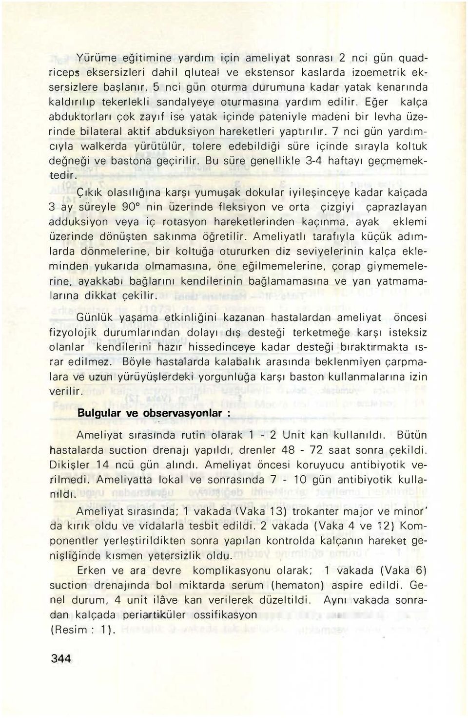 Eğer kalça abduktorları çok zayıf ise yatak içinde pateniyle madeni bir levha üzerinde bilateral aktif abduksiyon hareketleri yaptırılır.