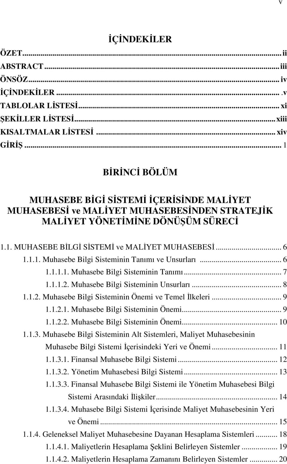 .. 6 1.1.1.1. Muhasebe Bilgi Sisteminin Tanımı... 7 1.1.1.2. Muhasebe Bilgi Sisteminin Unsurları... 8 1.1.2. Muhasebe Bilgi Sisteminin Önemi ve Temel Đlkeleri... 9 1.1.2.1. Muhasebe Bilgi Sisteminin Önemi... 9 1.1.2.2. Muhasebe Bilgi Sisteminin Önemi... 10 1.