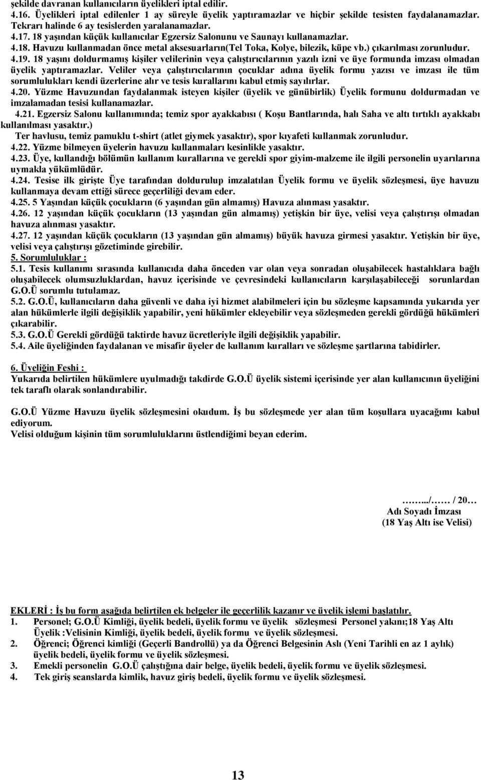 ) çıkarılması zorunludur. 4.19. 18 yaşını doldurmamış kişiler velilerinin veya çalıştırıcılarının yazılı izni ve üye formunda imzası olmadan üyelik yaptıramazlar.