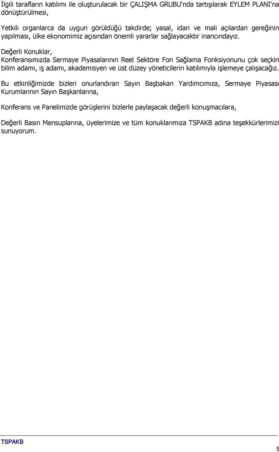 Konferansımızda Sermaye Piyasalarının Reel Sektöre Fon Sağlama Fonksiyonunu çok seçkin bilim adamı, iş adamı, akademisyen ve üst düzey yöneticilerin katılımıyla işlemeye çalışacağız.