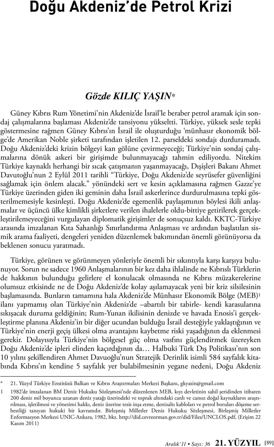 Doğu Akdeniz deki krizin bölgeyi kan gölüne çevirmeyeceği; Türkiye nin sondaj çalışmalarına dönük askeri bir girişimde bulunmayacağı tahmin ediliyordu.