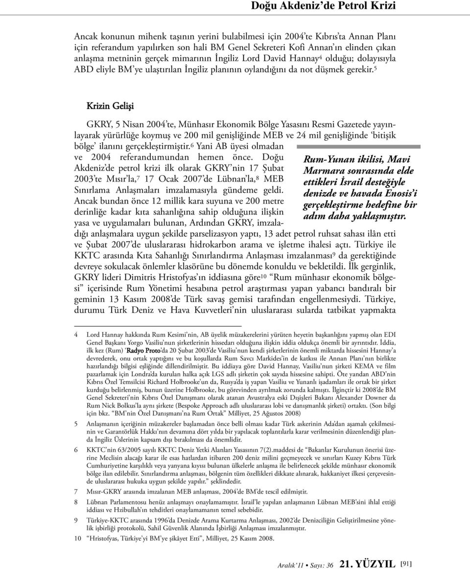 5 Krizin Gelişi GKRY, 5 Nisan 2004 te, Münhasır Ekonomik Bölge Yasasını Resmi Gazetede yayınlayarak yürürlüğe koymuş ve 200 mil genişliğinde MEB ve 24 mil genişliğinde bitişik bölge ilanını