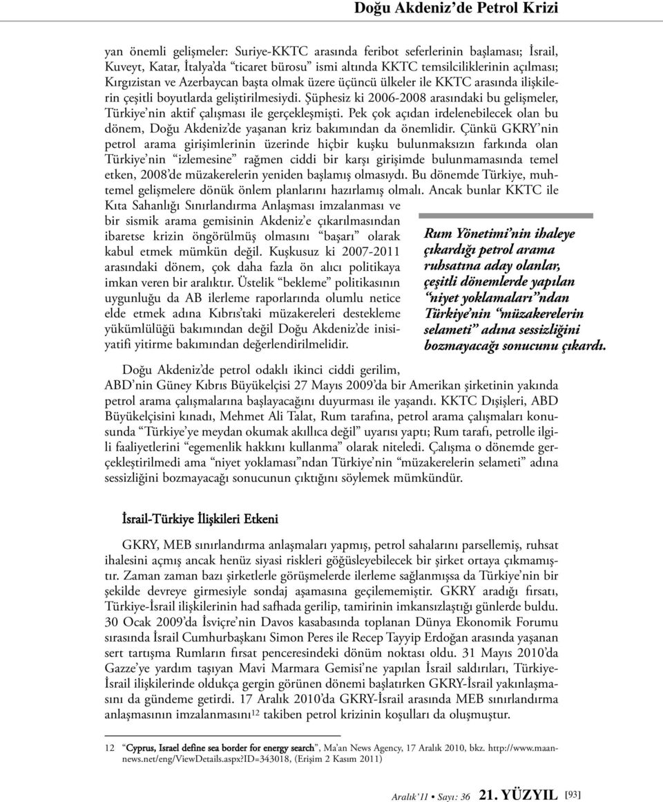 Şüphesiz ki 2006-2008 arasındaki bu gelişmeler, Türkiye nin aktif çalışması ile gerçekleşmişti. Pek çok açıdan irdelenebilecek olan bu dönem, Doğu Akdeniz de yaşanan kriz bakımından da önemlidir.