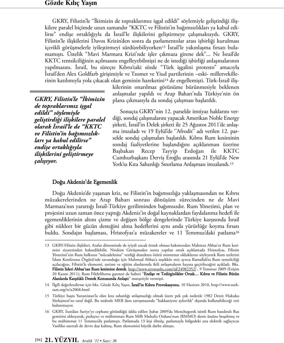 GKRY, Filistin le ilişkilerini Davos Krizin den sonra da parlamentolar arası işbirliği kurulması içerikli görüşmelerle iyileştirmeyi sürdürebiliyorken 13 İsrail le yakınlaşma fırsatı bulamamıştı.