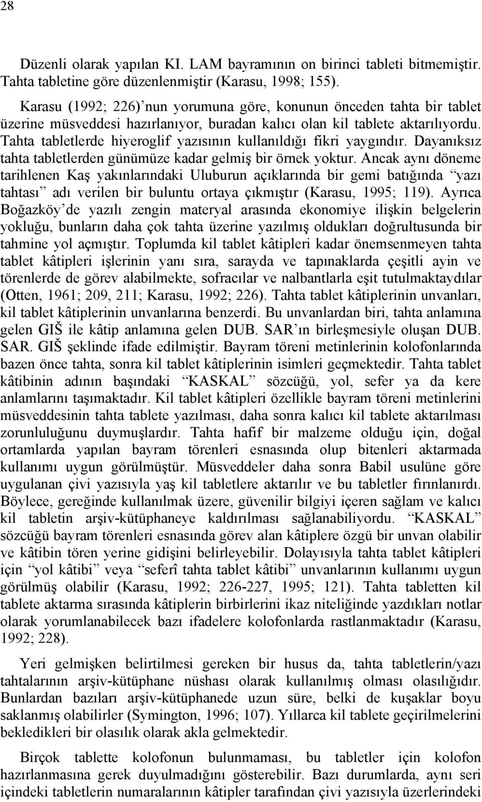 Tahta tabletlerde hiyeroglif yazısının kullanıldığı fikri yaygındır. Dayanıksız tahta tabletlerden günümüze kadar gelmiş bir örnek yoktur.