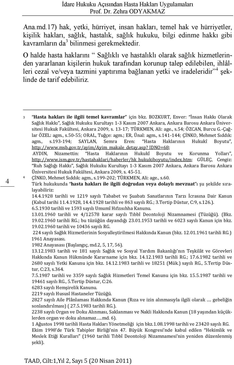 O halde hasta haklarını Sağlıklı ve hastalıklı olarak sağlık hizmetlerinden yararlanan kişilerin hukuk tarafından korunup talep edilebilen, ihlâlleri cezaî ve/veya tazmini yaptırıma bağlanan yetki ve