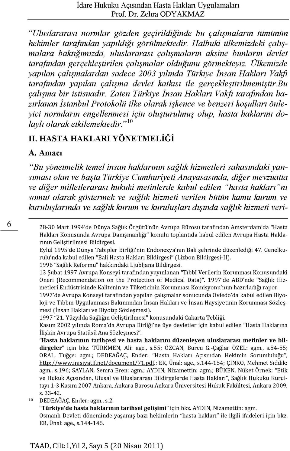 Ülkemizde yapılan çalışmalardan sadece 2003 yılında Türkiye İnsan Hakları Vakfı tarafından yapılan çalışma devlet katkısı ile gerçekleştirilmemiştir.bu çalışma bir istisnadır.