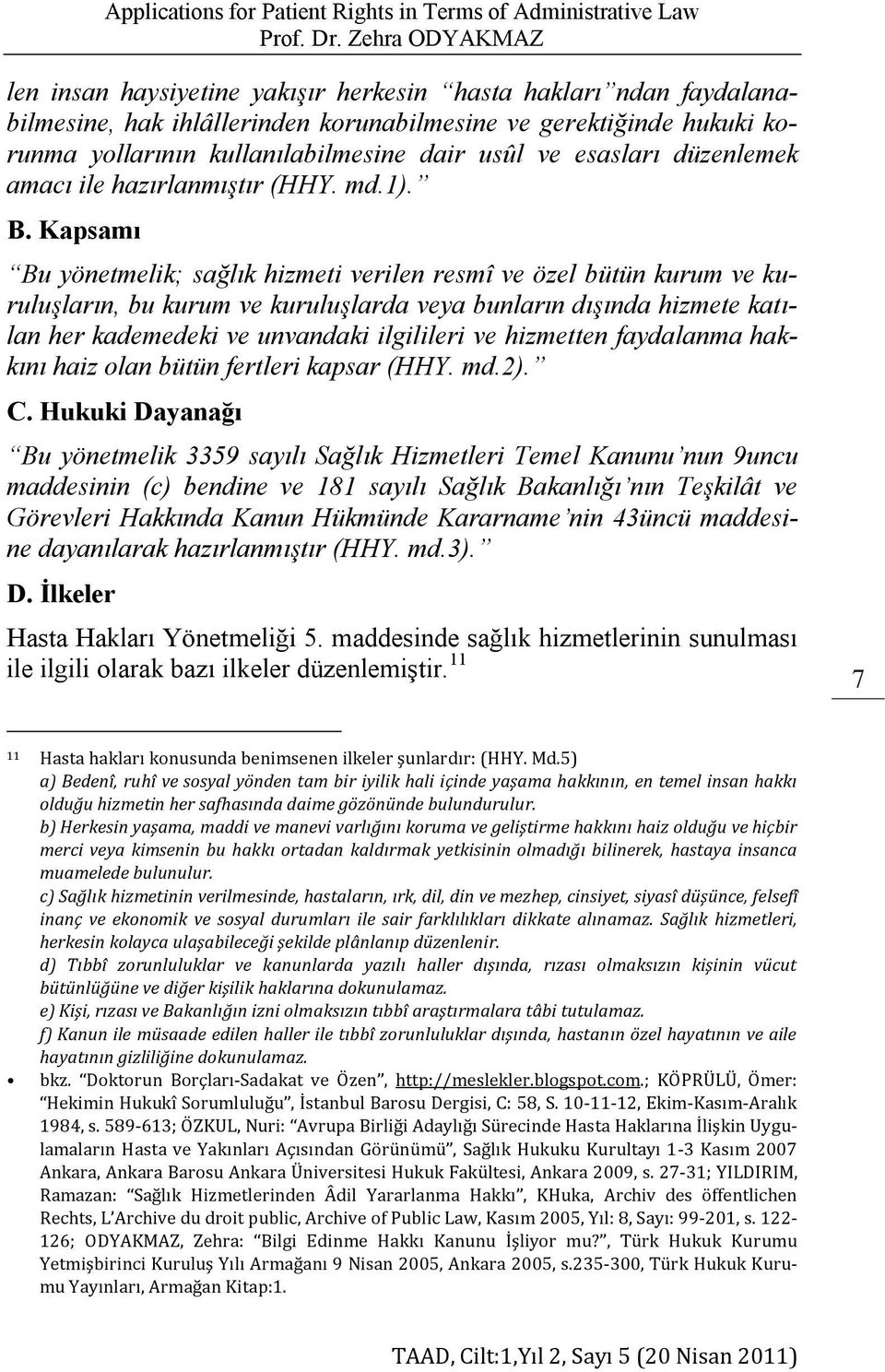 Kapsamı Bu yönetmelik; sağlık hizmeti verilen resmî ve özel bütün kurum ve kuruluşların, bu kurum ve kuruluşlarda veya bunların dışında hizmete katılan her kademedeki ve unvandaki ilgilileri ve