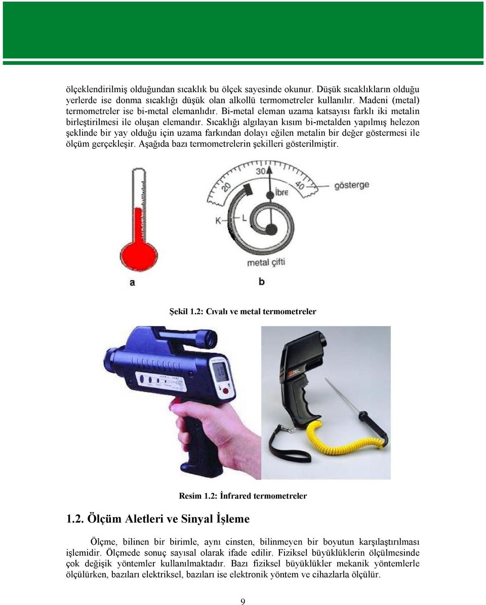 Sıcaklığı algılayan kısım bi-metalden yapılmış helezon şeklinde bir yay olduğu için uzama farkından dolayı eğilen metalin bir değer göstermesi ile ölçüm gerçekleşir.