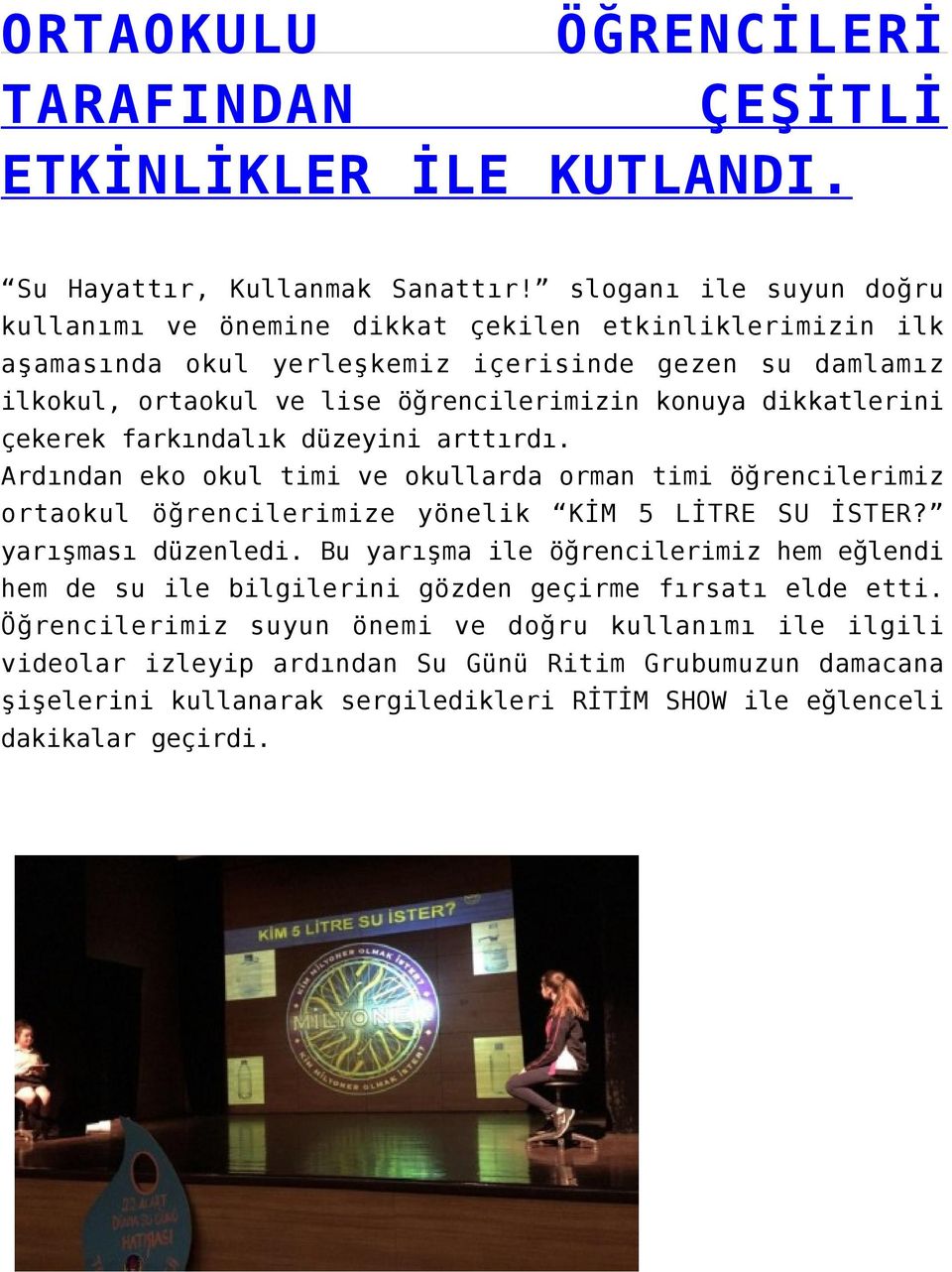 dikkatlerini çekerek farkındalık düzeyini arttırdı. Ardından eko okul timi ve okullarda orman timi öğrencilerimiz ortaokul öğrencilerimize yönelik KİM 5 LİTRE SU İSTER? yarışması düzenledi.