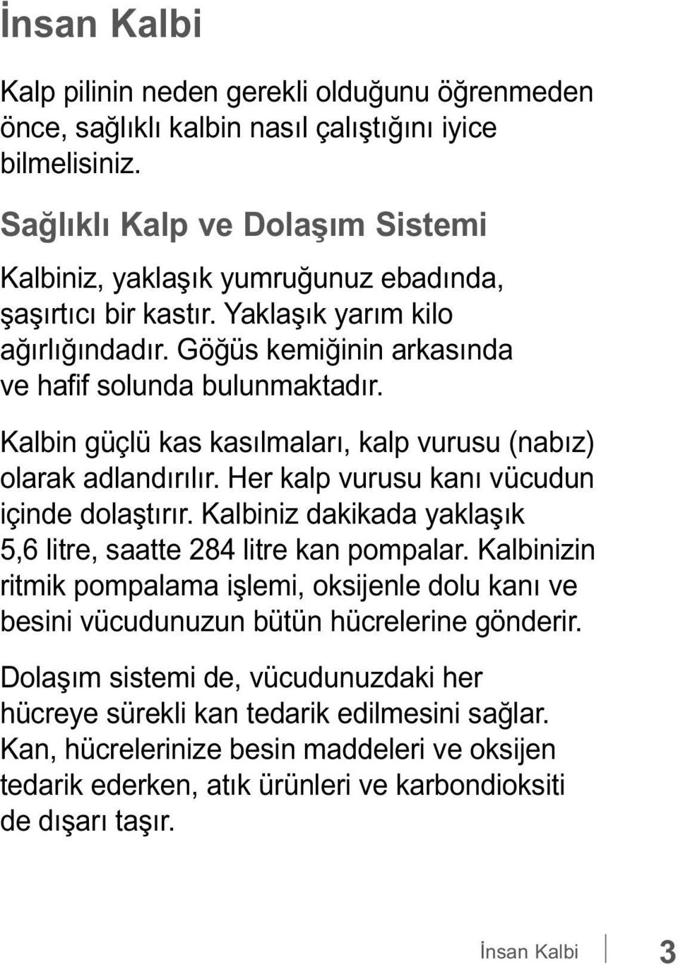 Kalbin güçlü kas kasılmaları, kalp vurusu (nabız) olarak adlandırılır. Her kalp vurusu kanı vücudun içinde dolaştırır. Kalbiniz dakikada yaklaşık 5,6 litre, saatte 284 litre kan pompalar.