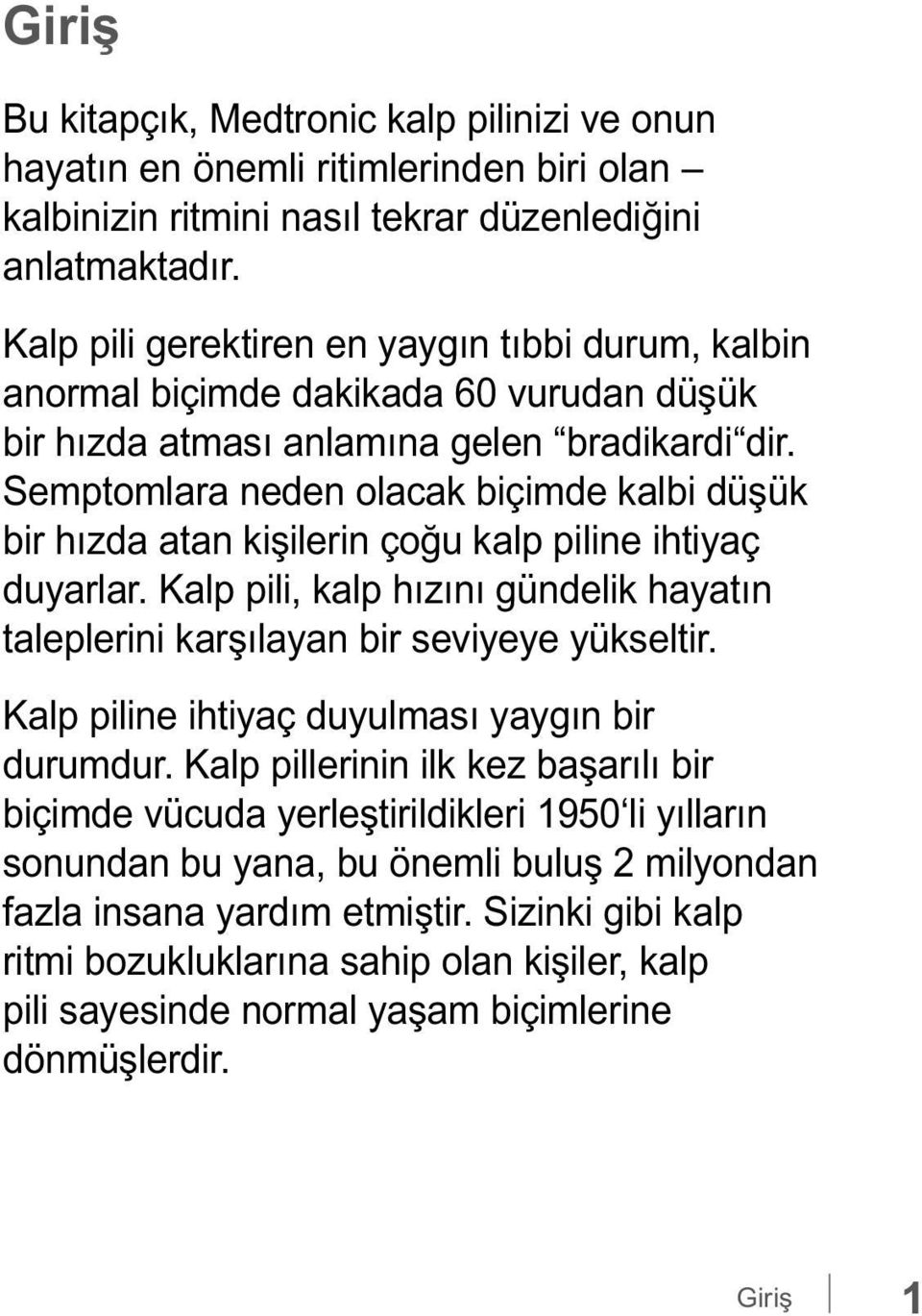 Semptomlara neden olacak biçimde kalbi düşük bir hızda atan kişilerin çoğu kalp piline ihtiyaç duyarlar. Kalp pili, kalp hızını gündelik hayatın taleplerini karşılayan bir seviyeye yükseltir.