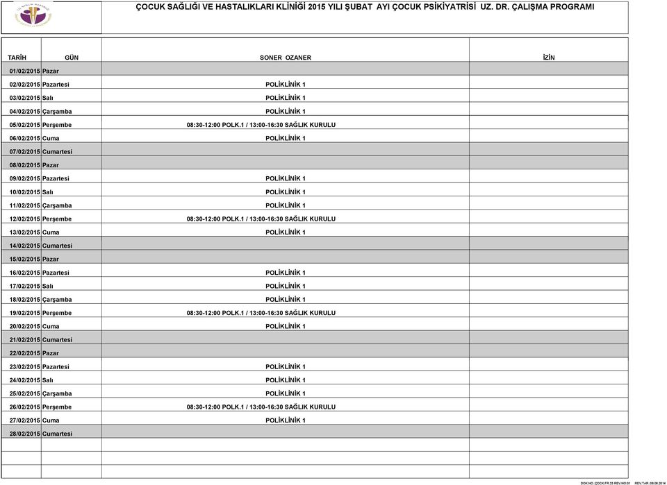 1 / 13:00-16:30 KURULU 06/02/2015 Cuma POLİKLİNİK 1 07/02/2015 Cumartesi 08/02/2015 Pazar 09/02/2015 Pazartesi POLİKLİNİK 1 10/02/2015 Salı POLİKLİNİK 1 11/02/2015 Çarşamba POLİKLİNİK 1 12/02/2015