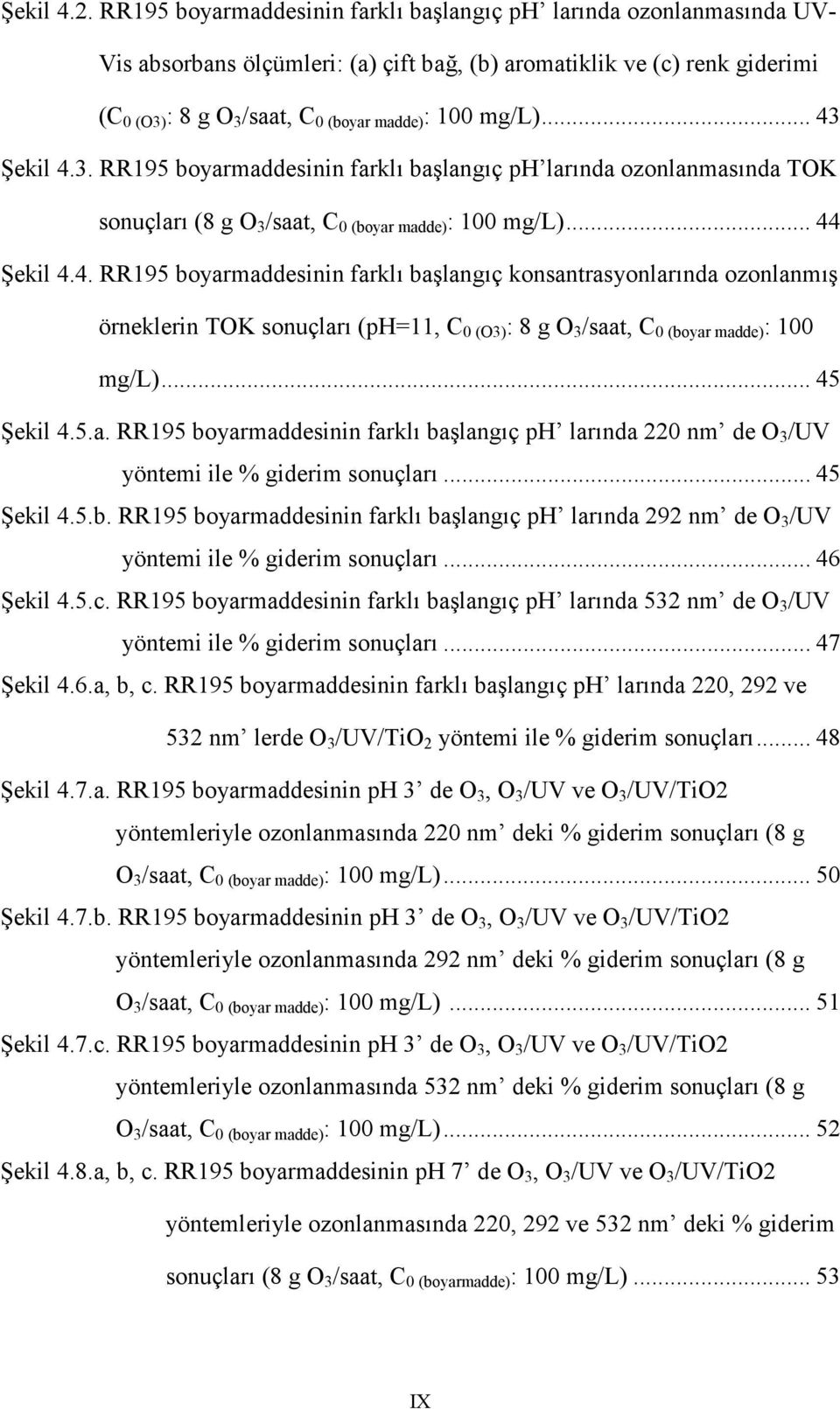 mg/l)... 43 Şekil 4.3. RR195 boyarmaddesinin farklı başlangıç ph larında ozonlanmasında TOK sonuçları (8 g O 3 /saat, C 0 (boyar madde) : 100 mg/l)... 44 Şekil 4.4. RR195 boyarmaddesinin farklı başlangıç konsantrasyonlarında ozonlanmış örneklerin TOK sonuçları (ph=11, C 0 (O3) : 8 g O 3 /saat, C 0 (boyar madde) : 100 mg/l).