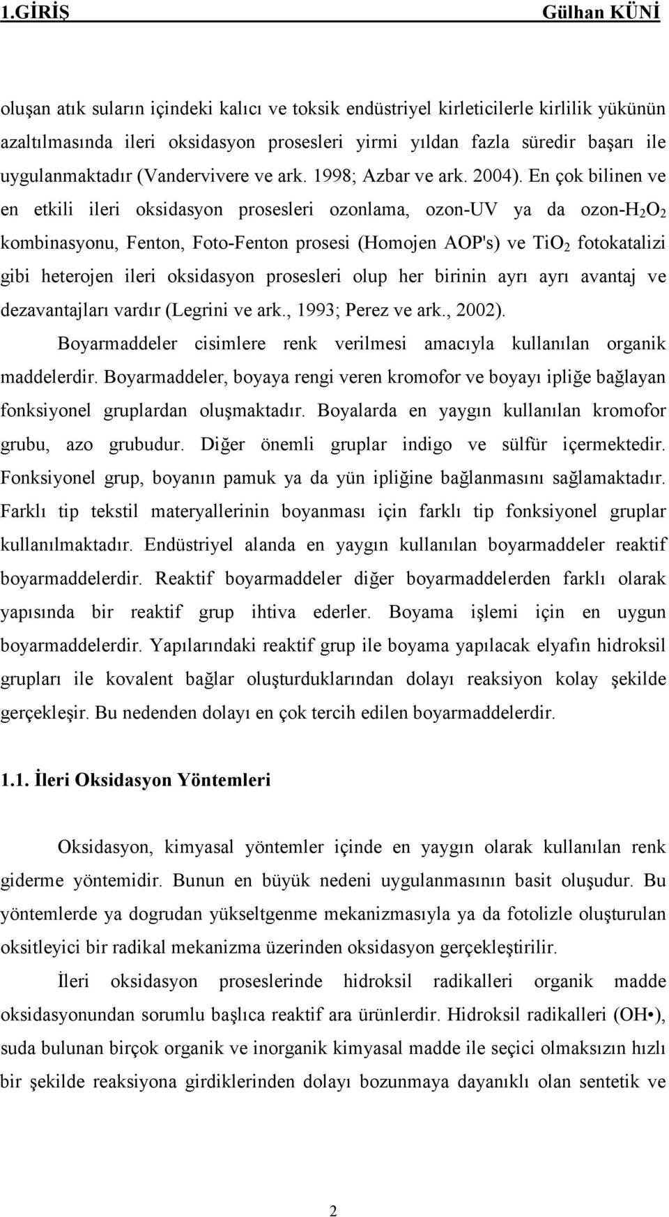 En çok bilinen ve en etkili ileri oksidasyon prosesleri ozonlama, ozon-uv ya da ozon-h 2 O 2 kombinasyonu, Fenton, Foto-Fenton prosesi (Homojen AOP's) ve TiO 2 fotokatalizi gibi heterojen ileri