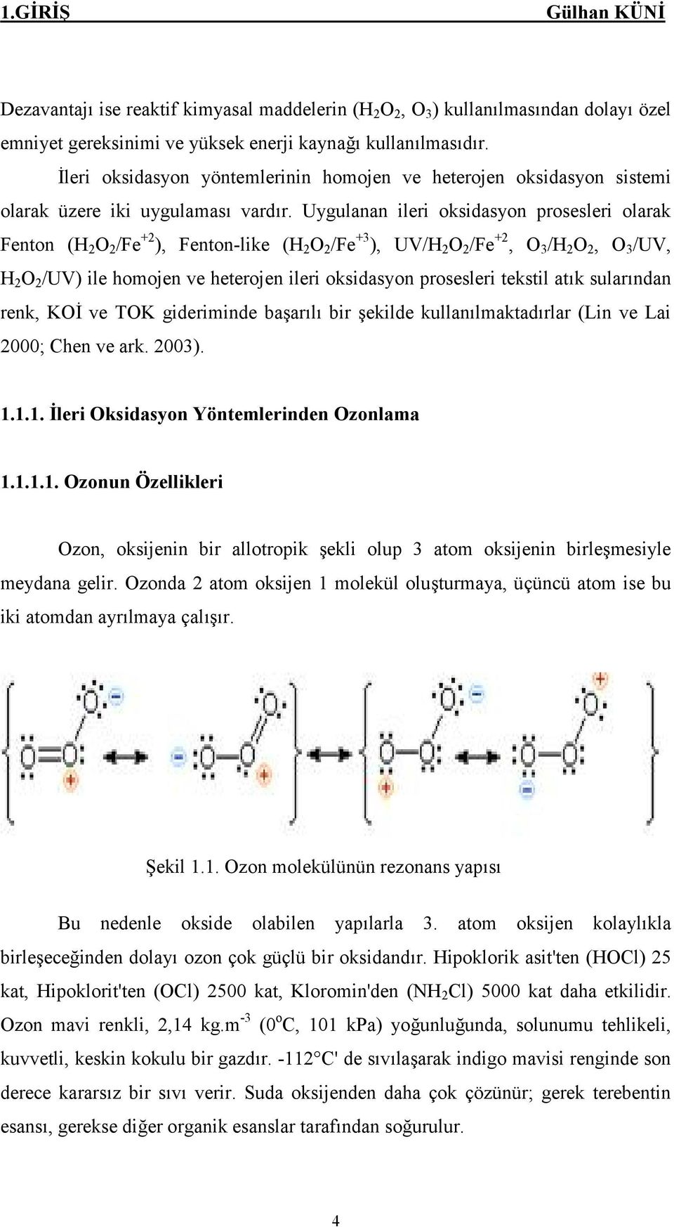 Uygulanan ileri oksidasyon prosesleri olarak Fenton (H 2 O 2 /Fe +2 ), Fenton-like (H 2 O 2 /Fe +3 ), UV/H 2 O 2 /Fe +2, O 3 /H 2 O 2, O 3 /UV, H 2 O 2 /UV) ile homojen ve heterojen ileri oksidasyon